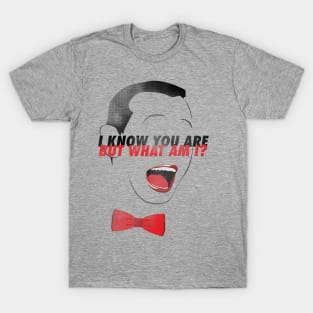 I KNOW YOU ARE BUT WHAT AM I? T-Shirt